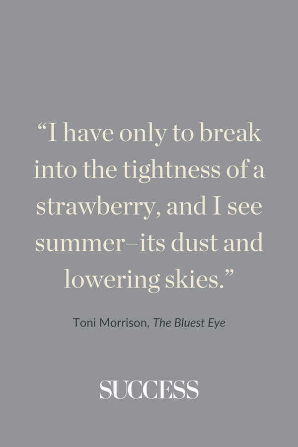 “I have only to break into the tightness of a strawberry, and I see summer–its dust and lowering skies.” ―Toni Morrison, ﻿The Bluest Eye