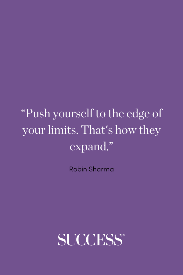“Push yourself to the edge of your limits. That's how they expand.” —Robin Sharma