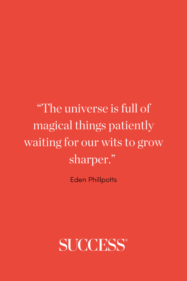 “The universe is full of magical things patiently waiting for our wits to grow sharper.” —Eden Phillpotts