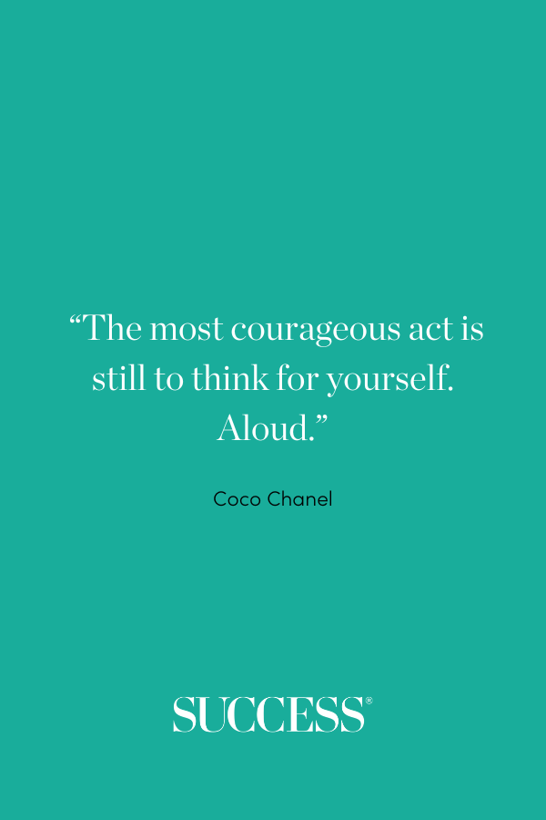 “The most courageous act is still to think for yourself. Aloud.” ―Coco Chanel