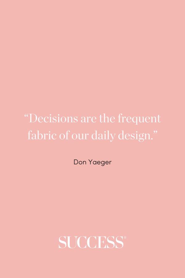 “Decisions are the frequent fabric of our daily design.” —Don Yaeger