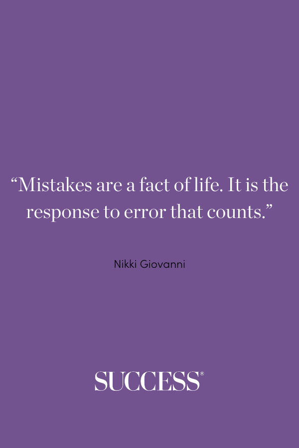 “Mistakes are a fact of life. It is the response to error that counts.” —Nikki Giovanni
