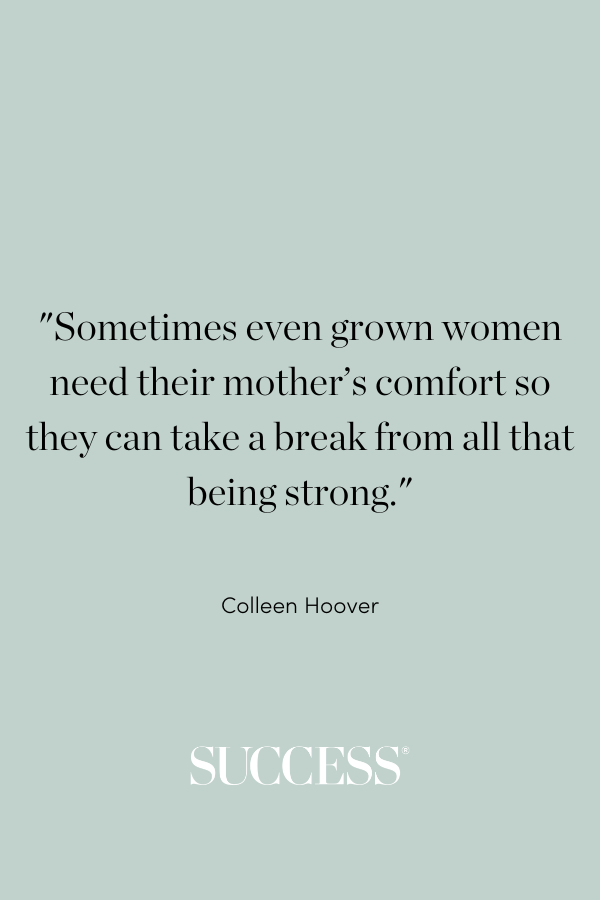 “Sometimes even grown women need their mother’s comfort so they can take a break from all that being strong.