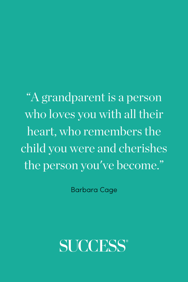 “A grandparent is a person who loves you with all their heart, who remembers the child you were and cherishes the person you've become.” —Barbara Cage