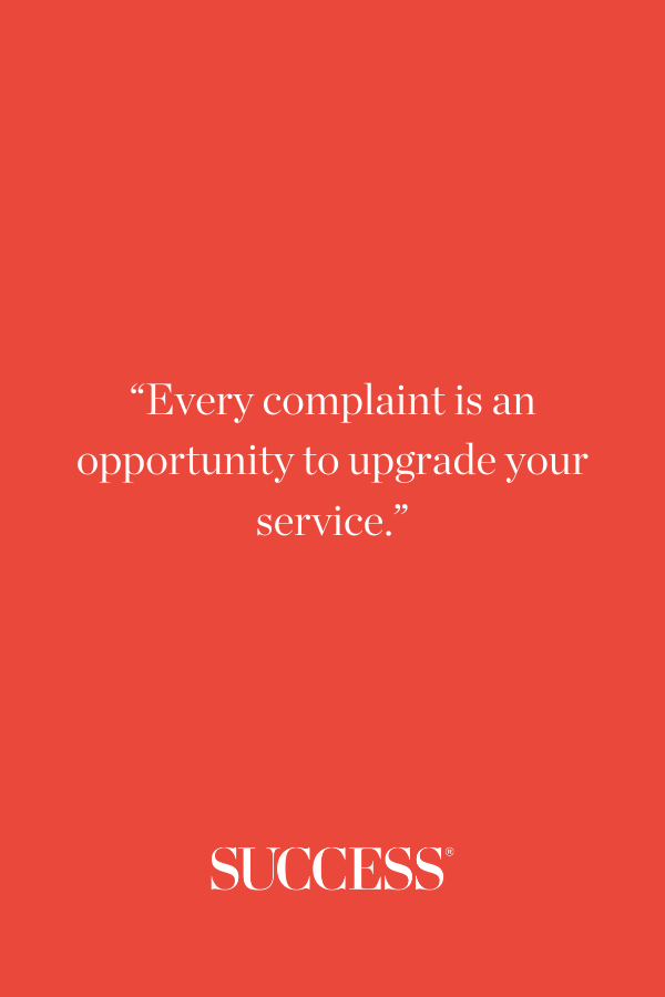 “Every complaint is an opportunity to upgrade your service.”