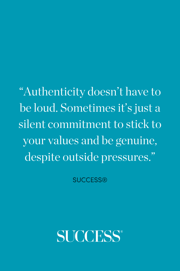 “Authenticity doesn’t have to be loud. Sometimes it’s just a silent commitment to stick to your values and be genuine, despite outside pressures.” 