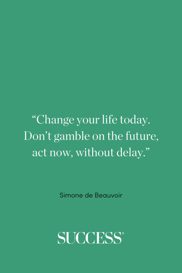 “Change your life today. Don't gamble on the future, act now, without delay.” —Simone de Beauvoir, Simone de Beauvoir Today