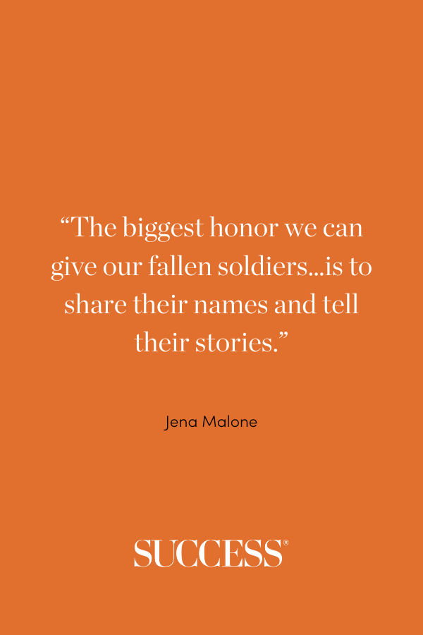 “The biggest honor we can give our fallen soldiers…is to share their names and tell their stories.” —Jena Malone